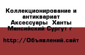 Коллекционирование и антиквариат Аксессуары. Ханты-Мансийский,Сургут г.